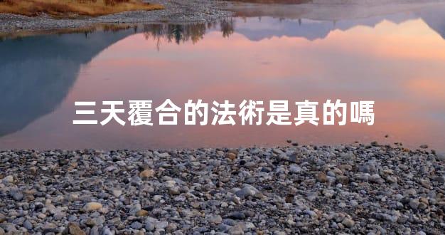 三天覆合的法術是真的嗎