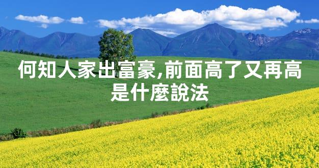 何知人家出富豪,前面高了又再高是什麼說法