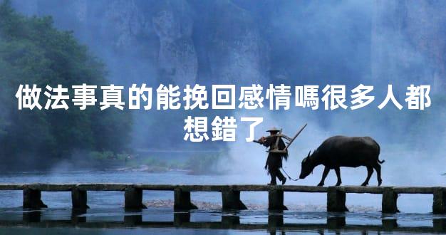 做法事真的能挽回感情嗎很多人都想錯了