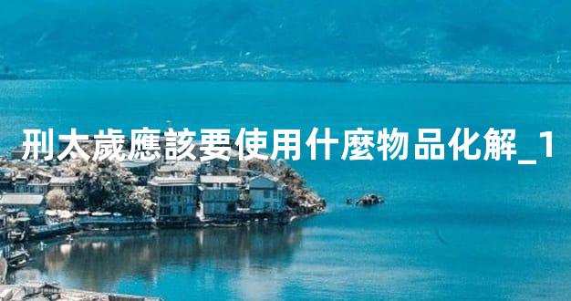 刑太歲應該要使用什麼物品化解_1