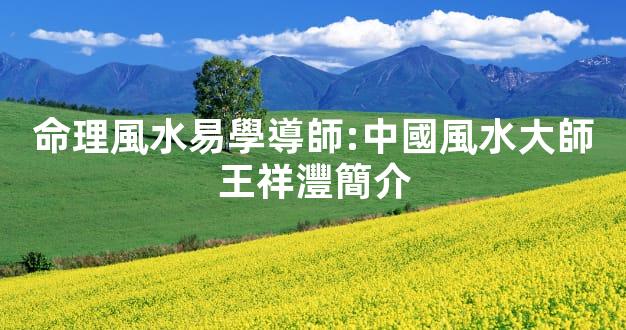 命理風水易學導師:中國風水大師王祥灃簡介