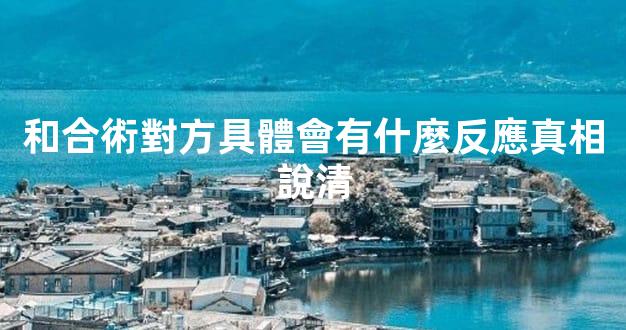 和合術對方具體會有什麼反應真相說清