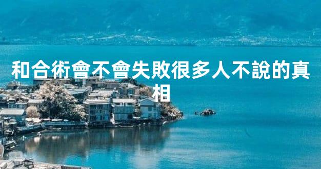 和合術會不會失敗很多人不說的真相