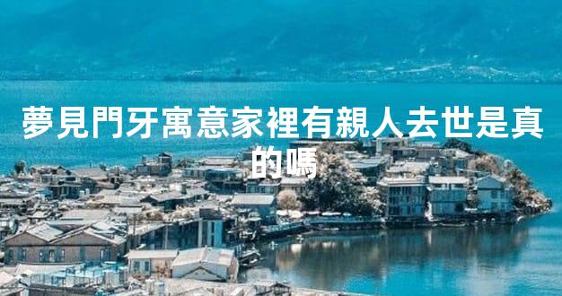 夢見門牙寓意家裡有親人去世是真的嗎
