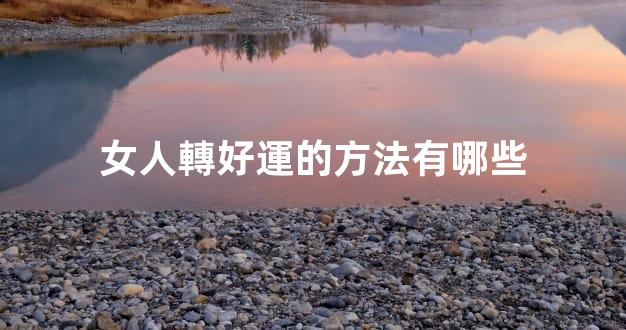 女人轉好運的方法有哪些