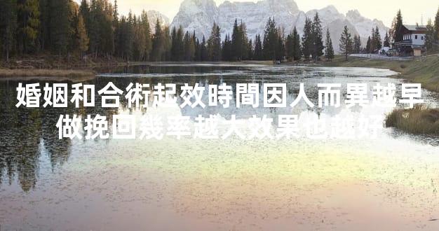 婚姻和合術起效時間因人而異越早做挽回幾率越大效果也越好