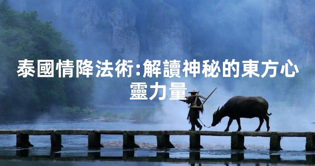 泰國情降法術:解讀神秘的東方心靈力量
