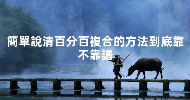 簡單說清百分百複合的方法到底靠不靠譜