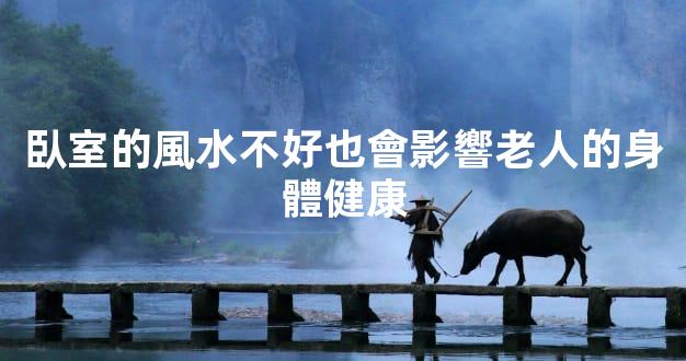 臥室的風水不好也會影響老人的身體健康