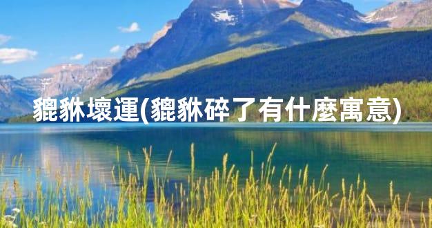 貔貅壞運(貔貅碎了有什麼寓意)