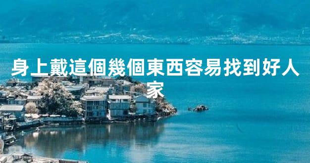 身上戴這個幾個東西容易找到好人家