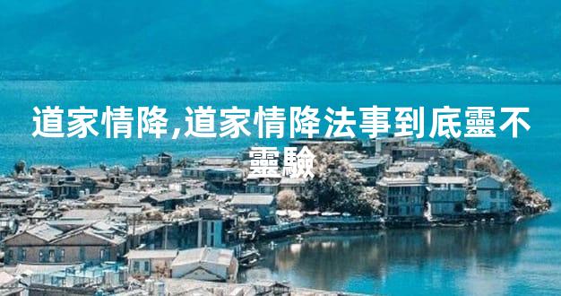 道家情降,道家情降法事到底靈不靈驗