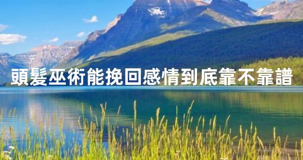 頭髮巫術能挽回感情到底靠不靠譜